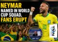 Neymar Named in World Cup Squad, Fans Erupt