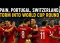 Spain, Portugal, Switzerland Storm into World Cup Round 16